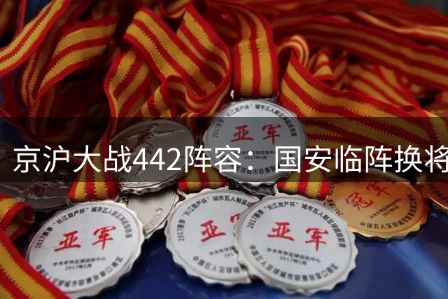 京沪大战442阵容：国安临阵换将 双锋冲击海港防线